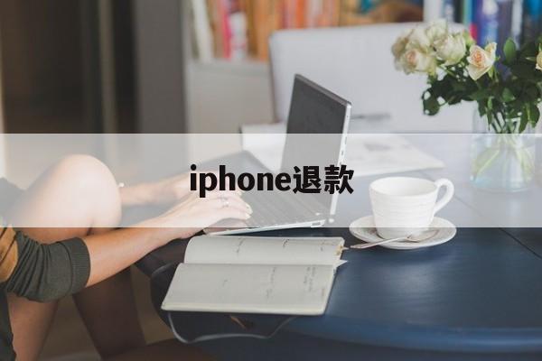 iphone退款(iphone退款申请网址)