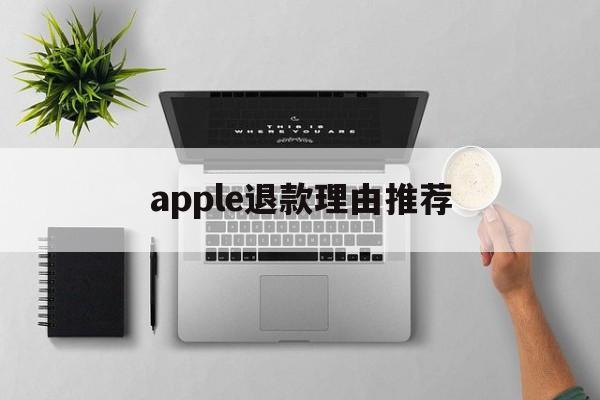 apple退款理由推荐(苹果退款理由怎么写容易退)