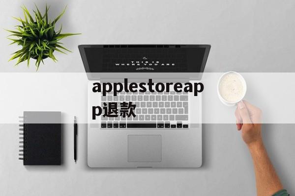 applestoreapp退款(apple appstore 退款)